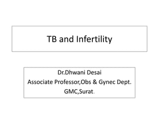 TB and Infertility
Dr.Dhwani Desai
Associate Professor,Obs & Gynec Dept.
GMC,Surat.
 