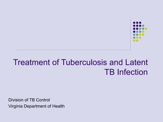 Treatment of Tuberculosis and Latent TB Infection Division of TB Control Virginia Department of Health 