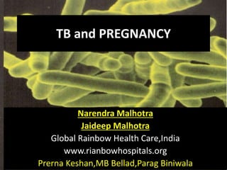 TB and PREGNANCY
Narendra Malhotra
Jaideep Malhotra
Global Rainbow Health Care,India
www.rianbowhospitals.org
Prerna Keshan,MB Bellad,Parag Biniwala
 
