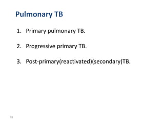 18
Pulmonary TB
1. Primary pulmonary TB.
2. Progressive primary TB.
3. Post-primary(reactivated)(secondary)TB.
 