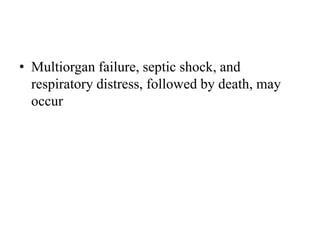 • Multiorgan failure, septic shock, and
respiratory distress, followed by death, may
occur
 