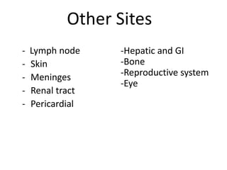 Other Sites
- Lymph node
- Skin
- Meninges
- Renal tract
- Pericardial
-Hepatic and GI
-Bone
-Reproductive system
-Eye
 