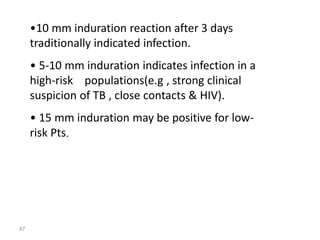 47
•10 mm induration reaction after 3 days
traditionally indicated infection.
• 5-10 mm induration indicates infection in a
high-risk populations(e.g , strong clinical
suspicion of TB , close contacts & HIV).
• 15 mm induration may be positive for low-
risk Pts.
 