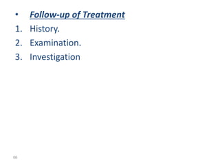 • Follow-up of Treatment
1. History.
2. Examination.
3. Investigation
66
 