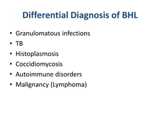 Differential Diagnosis of BHL
• Granulomatous infections
• TB
• Histoplasmosis
• Coccidiomycosis
• Autoimmune disorders
• Malignancy (Lymphoma)
 