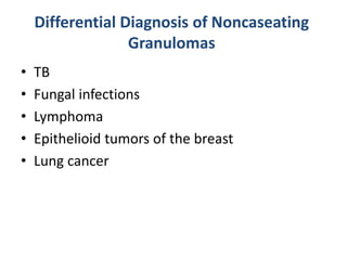 Differential Diagnosis of Noncaseating
Granulomas
• TB
• Fungal infections
• Lymphoma
• Epithelioid tumors of the breast
• Lung cancer
 