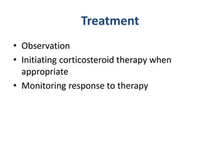 Treatment
• Observation
• Initiating corticosteroid therapy when
appropriate
• Monitoring response to therapy
 