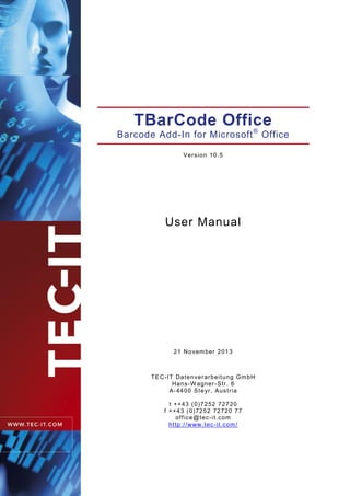 TBarCode Office
Barcode Add-In for Microsoft®
Office
Version 10.5
User Manual
21 November 2013
TEC-IT Datenverarbeitung GmbH
Hans-W agner-Str. 6
A-4400 Steyr, Austria
t ++43 (0)7252 72720
f ++43 (0)7252 72720 77
office@tec-it.com
http://www.tec-it.com/
 