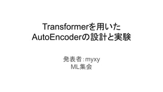 Transformerを用いた
AutoEncoderの設計と実験
発表者：myxy
ML集会
 