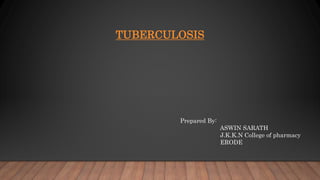 TUBERCULOSIS
Prepared By:
ASWIN SARATH
J.K.K.N College of pharmacy
ERODE
 