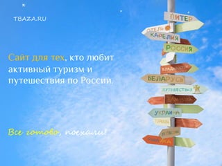 Сайт для тех, кто любит
активный туризм и
путешествия по России.
Все готово, поехали!
TBAZA.RU
 