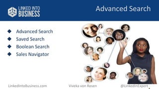 Advanced Search 
 Advanced Search 
 Saved Search 
 Boolean Search 
 Sales Navigator 
LinkedIntoBusiness.com Viveka von Rosen @LinkedInExpert 
 