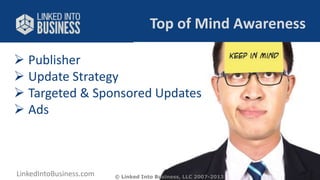 Top of Mind Awareness 
 Publisher 
 Update Strategy 
 Targeted & Sponsored Updates 
 Ads 
LinkedIntoBusiness.com Viveka von Rosen @LinkedInExpert 
© Linked Into Business, LLC 2007-2013 
 