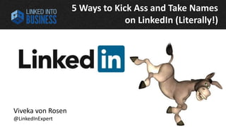 5 Ways to Kick Ass and Take Names 
on LinkedIn (Literally!) 
- 
Viveka von Rosen 
@LinkedInExpert 
LinkedIntoBusiness.com Viveka von Rosen @LinkedInExpert 
 