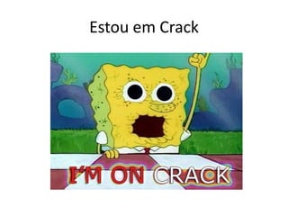 Estou em Crack
 