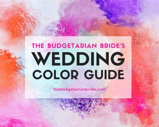 WEDDING
COLOR GUIDE
THE BUDGETARIAN BRIDE'S
thebudgetarianbride.com
 