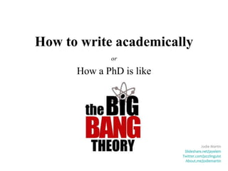 How to write academically
             or

      How a PhD is like




                                        Jodie Martin
                              Slideshare.net/jayelem
                          Twitter.com/jodie__martin
                              About.me/jodiemartin
 