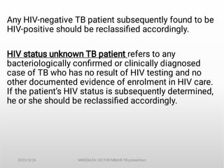 Any HIV-negative TB patient subsequently found to be
HIV-positive should be reclassiﬁed accordingly.
HIV status unknown TB...