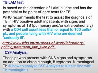 TB LAM test
is based on the detection of LAM in urine and has the
potential to be point-of-care tests for TB.
WHO recommen...
