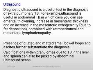 Ultrasound
Diagnostic ultrasound is a useful test in the diagnosis
of extra pulmonary TB. For example,ultrasound is
useful...