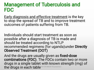 Management of Tuberculosis and
FDC
Early diagnosis and effective treatment is the key
to stop the spread of TB and to impr...