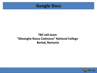 Google Docs TBC-istii team  “Gheorghe Rosca Codreanu” National College Barlad, Romania TBC-istii 
