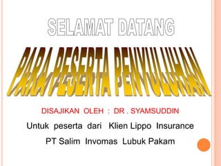 DISAJIKAN OLEH : DR . SYAMSUDDIN
Untuk peserta dari Klien Lippo Insurance
PT Salim Invomas Lubuk Pakam
 