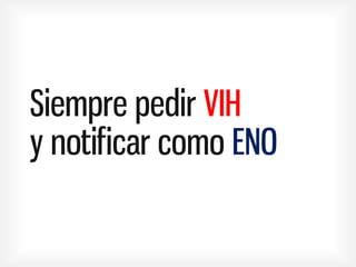 Siempre pedir VIH
y notificar como ENO