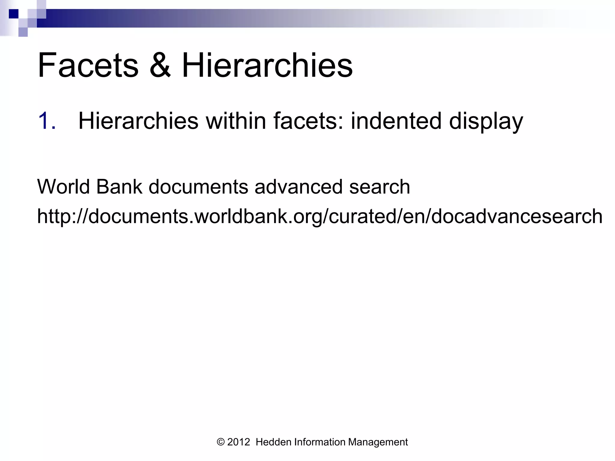 Facets & Hierarchies
1. Hierarchies within facets: indented display

World Bank documents advanced search
http://documents.worldbank.org/curated/en/docadvancesearch




                  © 2012 Hedden Information Management
 