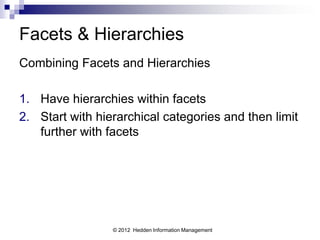 Facets & Hierarchies
Combining Facets and Hierarchies

1. Have hierarchies within facets
2. Start with hierarchical categories and then limit
   further with facets




                 © 2012 Hedden Information Management
 