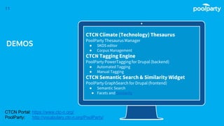 CTCN Climate (Technology) Thesaurus
PoolParty Thesaurus Manager
● SKOS editor
● Corpus Management
CTCN Tagging Engine
PoolParty PowerTagging for Drupal (backend)
● Automated Tagging
● Manual Tagging
CTCN Semantic Search & Similarity Widget
PoolParty GraphSearch for Drupal (frontend)
● Semantic Search
● Facets and Similarity
11
DEMOS
CTCN Portal: https://www.ctc-n.org/
PoolParty: http://vocabulary.ctc-n.org/PoolParty/
 