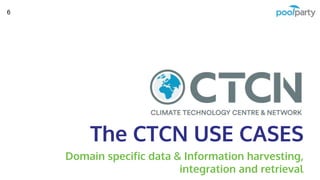 The CTCN USE CASES
Domain specific data & Information harvesting,
integration and retrieval
6
 