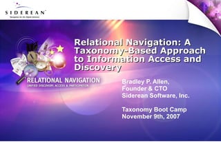 Relational Navigation: A Taxonomy-Based Approach to Information Access and Discovery Bradley P. Allen,  Founder & CTO Siderean Software, Inc. Taxonomy Boot Camp November 9th, 2007 