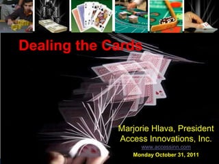 Dealing the Cards




                                                           Marjorie Hlava, President
                                                           Access Innovations, Inc.
                                                                www.accessinn.com
                                                              Monday October 31, 2011
   © 2011. Access Innovations, Inc. All Rights Reserved.
 