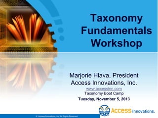 Taxonomy
Fundamentals
Workshop
Marjorie Hlava, President
Access Innovations, Inc.
www.accessinn.com
Taxonomy Boot Camp
Tuesday, November 5, 2013

© Access Innovations, Inc. All Rights Reserved.

 