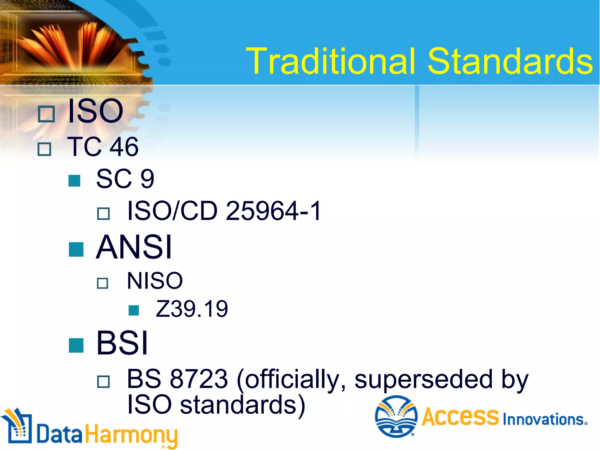 Traditional Standards


ISO



TC 46
 SC 9
 ISO/CD 25964-1


ANSI




NISO
 Z39.19

BSI


BS 8723 (officially, superseded by
ISO standards)

 