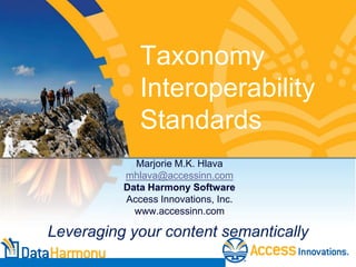 Taxonomy
Interoperability
Standards
Marjorie M.K. Hlava
mhlava@accessinn.com
Data Harmony Software
Access Innovations, Inc.
www.accessinn.com

Leveraging your content semantically

 