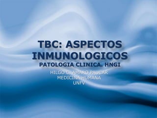 TBC: ASPECTOS
INMUNOLOGICOS
PATOLOGIA CLINICA. HNGI
HILGO C. AMARO PAUCAR
MEDICINA HUMANA
UNFV