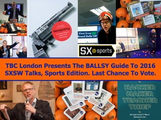 TBC London Presents The BALLSY Guide To 2016
SXSW Talks, Sports Edition. Last Chance To Vote.
 