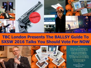TBC London Presents The BALLSY Guide to
SXSW 2016 Talks Vote TODAY. Last Chance.
 