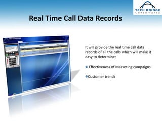 Real Time Call Data Records


                It will provide the real time call data
                records of all the calls which will make it
                easy to determine:

                  Effectiveness of Marketing campaigns

                 Customer trends
 
