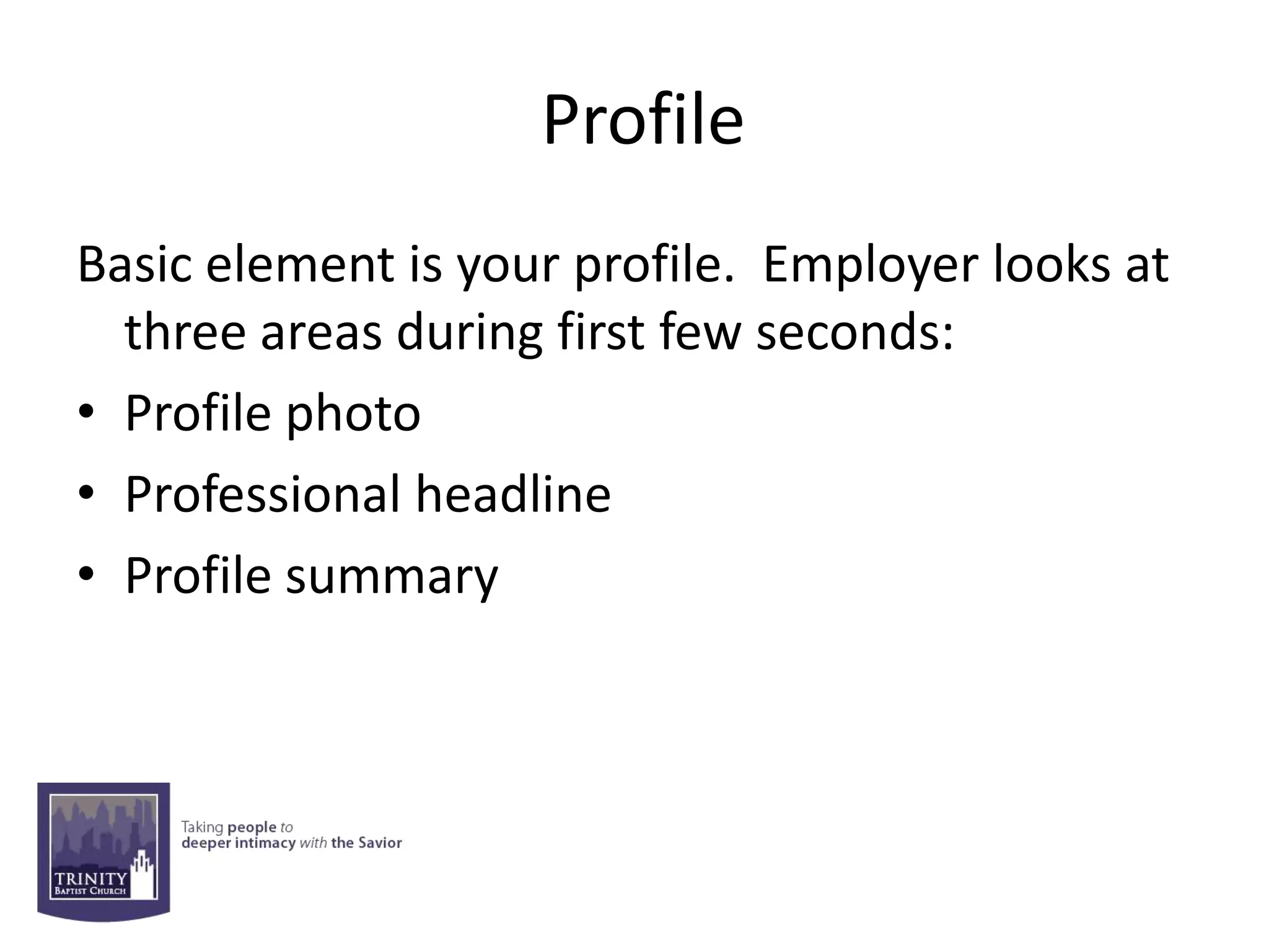 Profile
Basic element is your profile. Employer looks at
  three areas during first few seconds:
• Profile photo
• Professional headline
• Profile summary
 