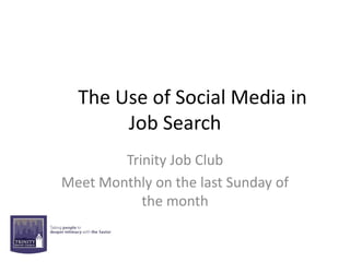 The Use of Social Media in
       Job Search
        Trinity Job Club
Meet Monthly on the last Sunday of
           the month
 