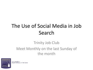 The Use of Social Media in Job
            Search
          Trinity Job Club
  Meet Monthly on the last Sunday of
             the month
 
