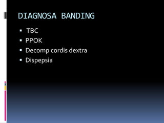 DIAGNOSA BANDING
 TBC
 PPOK
 Decomp cordis dextra
 Dispepsia
 