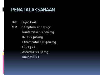 PENATALAKSANAAN
Diet : 2400 kkal
MM : Streptomisin 1 x 1 gr
Rimfamisin 1 x 600 mg
INH 1 x 300 mg
Ethambutol 1 x 1500 mg
OBH 3 x 1
Ascardia 1 x 80 mg
Imunos 2 x 1
 
