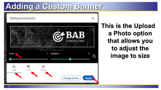 16
Adding a Custom Banner
This is the Upload
a Photo option
that allows you
to adjust the
image to size
 