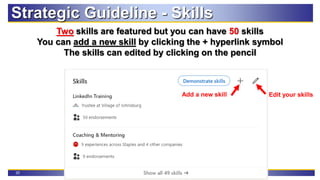 25
Strategic Guideline - Skills
Two skills are featured but you can have 50 skills
You can add a new skill by clicking the + hyperlink symbol
The skills can edited by clicking on the pencil
Add a new skill Edit your skills
 