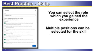 27
Best Practice - Skills
You can select the role
which you gained the
experience
Multiple positions can be
selected for the skill
 