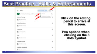 29
Best Practice - Skills & Endorsements
Click on the editing
pencil to arrive at
this screen.
Two options when
clicking on the 3
dots symbol.
 